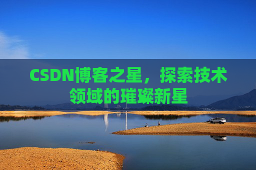 CSDN博客之星，探索技术领域的璀璨新星